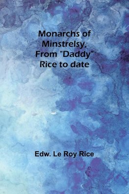 Monarchs of minstrelsy, from "Daddy" Rice to date