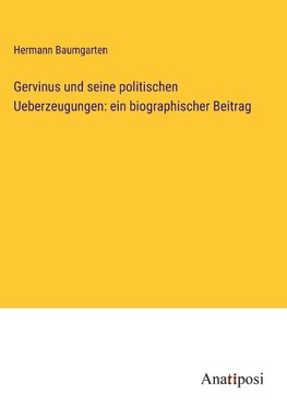 Gervinus und seine politischen Ueberzeugungen: ein biographischer Beitrag