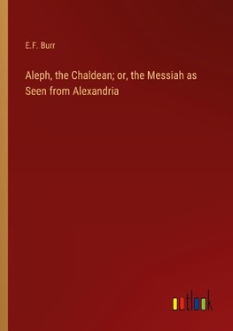 Aleph, the Chaldean; or, the Messiah as Seen from Alexandria