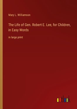 The Life of Gen. Robert E. Lee, for Children, in Easy Words