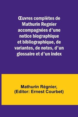 ¿uvres complètes de Mathurin Regnier accompagnées d'une notice biographique et bibliographique, de variantes, de notes, d'un glossaire et d'un index