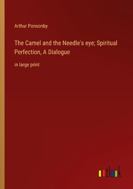 The Camel and the Needle's eye; Spiritual Perfection, A Dialogue