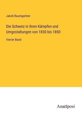 Die Schweiz in ihren Kämpfen und Umgestaltungen von 1830 bis 1850