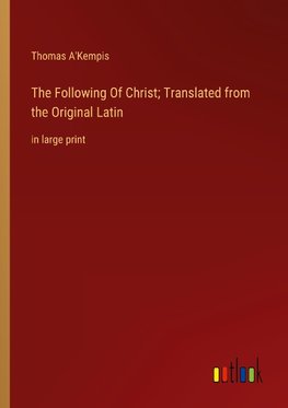 The Following Of Christ; Translated from the Original Latin