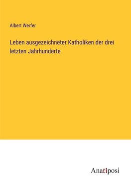 Leben ausgezeichneter Katholiken der drei letzten Jahrhunderte