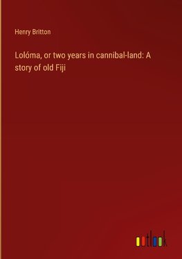 Lolóma, or two years in cannibal-land: A story of old Fiji