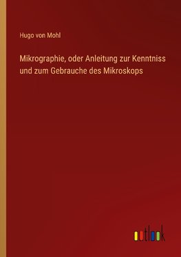 Mikrographie, oder Anleitung zur Kenntniss und zum Gebrauche des Mikroskops