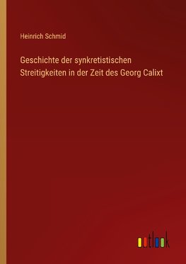 Geschichte der synkretistischen Streitigkeiten in der Zeit des Georg Calixt