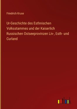 Ur-Geschichte des Esthnischen Volksstammes und der Kaiserlich Russischen Ostseeprovinzen Liv-, Esth- und Curland