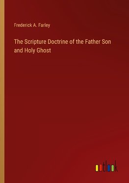 The Scripture Doctrine of the Father Son and Holy Ghost