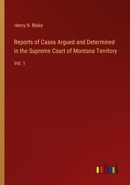 Reports of Cases Argued and Determined in the Supreme Court of Montana Territory