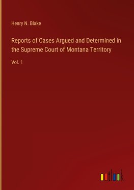 Reports of Cases Argued and Determined in the Supreme Court of Montana Territory