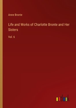 Life and Works of Charlotte Bronte and Her Sisters