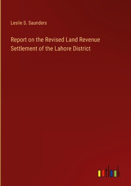 Report on the Revised Land Revenue Settlement of the Lahore District