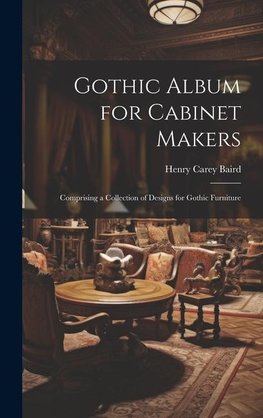 Gothic Album for Cabinet Makers: Comprising a Collection of Designs for Gothic Furniture