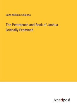 The Pentateuch and Book of Joshua Critically Examined