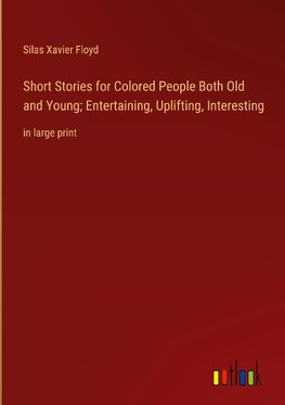 Short Stories for Colored People Both Old and Young; Entertaining, Uplifting, Interesting