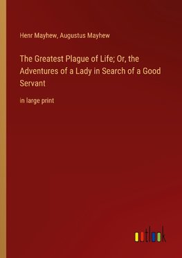 The Greatest Plague of Life; Or, the Adventures of a Lady in Search of a Good Servant