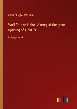 Wolf Ear the Indian; A story of the great uprising of 1890-91