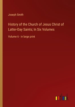 History of the Church of Jesus Christ of Latter-Day Saints; In Six Volumes