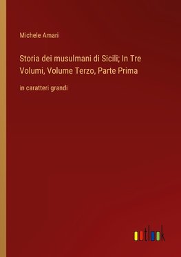 Storia dei musulmani di Sicili; In Tre Volumi, Volume Terzo, Parte Prima