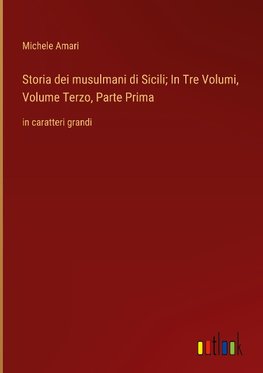 Storia dei musulmani di Sicili; In Tre Volumi, Volume Terzo, Parte Prima