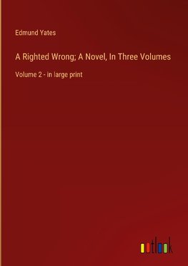 A Righted Wrong; A Novel, In Three Volumes