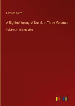 A Righted Wrong; A Novel, In Three Volumes