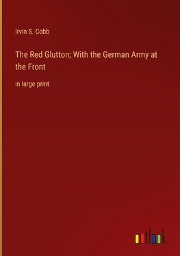 The Red Glutton; With the German Army at the Front