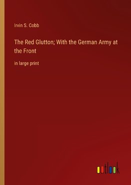 The Red Glutton; With the German Army at the Front