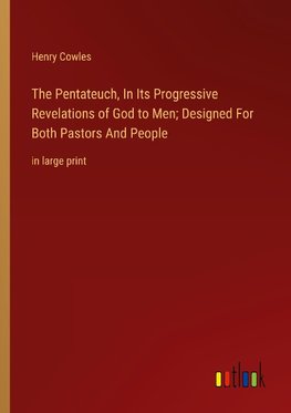 The Pentateuch, In Its Progressive Revelations of God to Men; Designed For Both Pastors And People