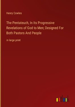 The Pentateuch, In Its Progressive Revelations of God to Men; Designed For Both Pastors And People