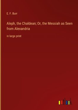 Aleph, the Chaldean; Or, the Messiah as Seen from Alexandria