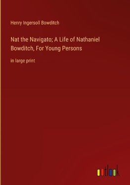 Nat the Navigato; A Life of Nathaniel Bowditch, For Young Persons