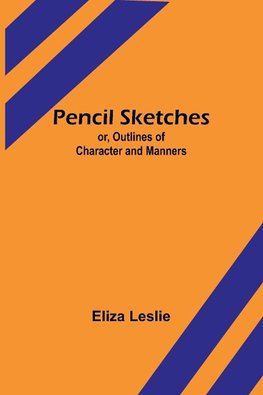 Pencil Sketches; or, Outlines of Character and Manners