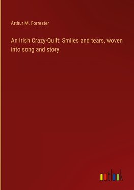 An Irish Crazy-Quilt: Smiles and tears, woven into song and story