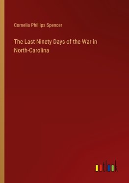 The Last Ninety Days of the War in North-Carolina