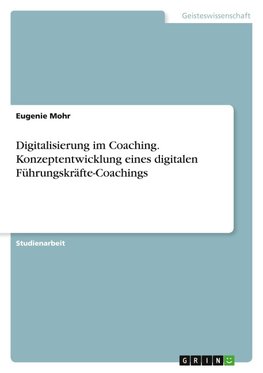 Digitalisierung im Coaching. Konzeptentwicklung eines digitalen Führungskräfte-Coachings