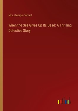 When the Sea Gives Up Its Dead: A Thrilling Detective Story