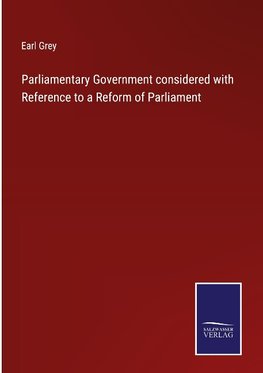 Parliamentary Government considered with Reference to a Reform of Parliament