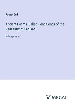 Ancient Poems, Ballads, and Songs of the Peasantry of England