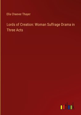 Lords of Creation: Woman Suffrage Drama in Three Acts