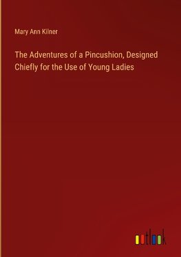 The Adventures of a Pincushion, Designed Chiefly for the Use of Young Ladies