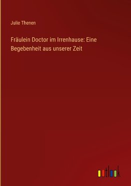 Fräulein Doctor im Irrenhause: Eine Begebenheit aus unserer Zeit