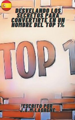 Desvelando los Secretos para Convertirte en un Hombre del Top 1%.