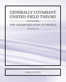 Generally Covariant Unified Field Theory - The Geometrization of Physics - Volume III