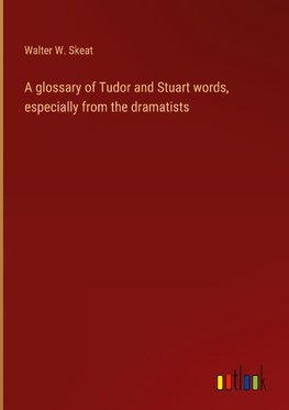 A glossary of Tudor and Stuart words, especially from the dramatists