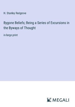 Bygone Beliefs; Being a Series of Excursions in the Byways of Thought