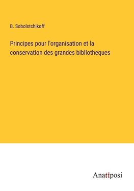 Principes pour l'organisation et la conservation des grandes bibliotheques