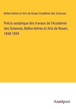 Précis analytique des travaux de l'Academie des Sciences, Belles-lettres et Arts de Rouen, 1858-1859